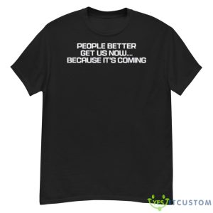People Better Get US Now Because It’s Coming Shirt - G500 Men’s Classic T-Shirt