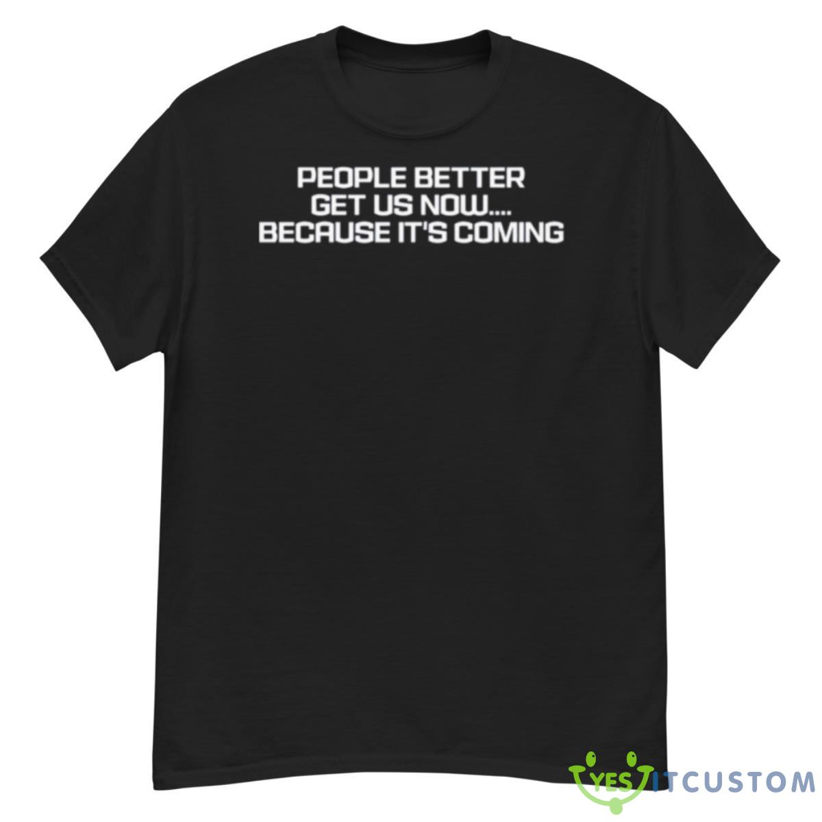 People Better Get US Now Because It’s Coming Shirt 12 People Better Get US Now Because It’s Coming Shirt - G500 Men’s Classic T-Shirt