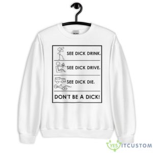 See Dick Drink See Dick Drive See Dick Die Don’t Be A Dick Shirt - Unisex Heavy Blend Crewneck Sweatshirt
