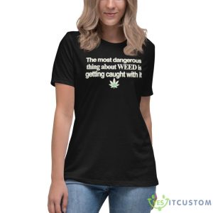 The Most Dangerous Thing About Weed Is Getting Caught With It Shirt - Women's Relaxed Short Sleeve Jersey Tee