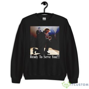 Trump Ready To Serve You Shirt - Unisex Crewneck Sweatshirt