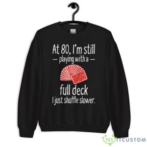 At 80 I’m Still Playing With A Full Deck I Just Shuffle Slower Shirt - Unisex Crewneck Sweatshirt