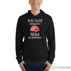 At 80 I’m Still Playing With A Full Deck I Just Shuffle Slower Shirt - Unisex Fleece Pullover Hoodie