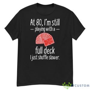 At 80 I’m Still Playing With A Full Deck I Just Shuffle Slower Shirt - G500 Men’s Classic T-Shirt