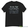 At My Age I Need Glasses T Shirt - G500 Men’s Classic T-Shirt