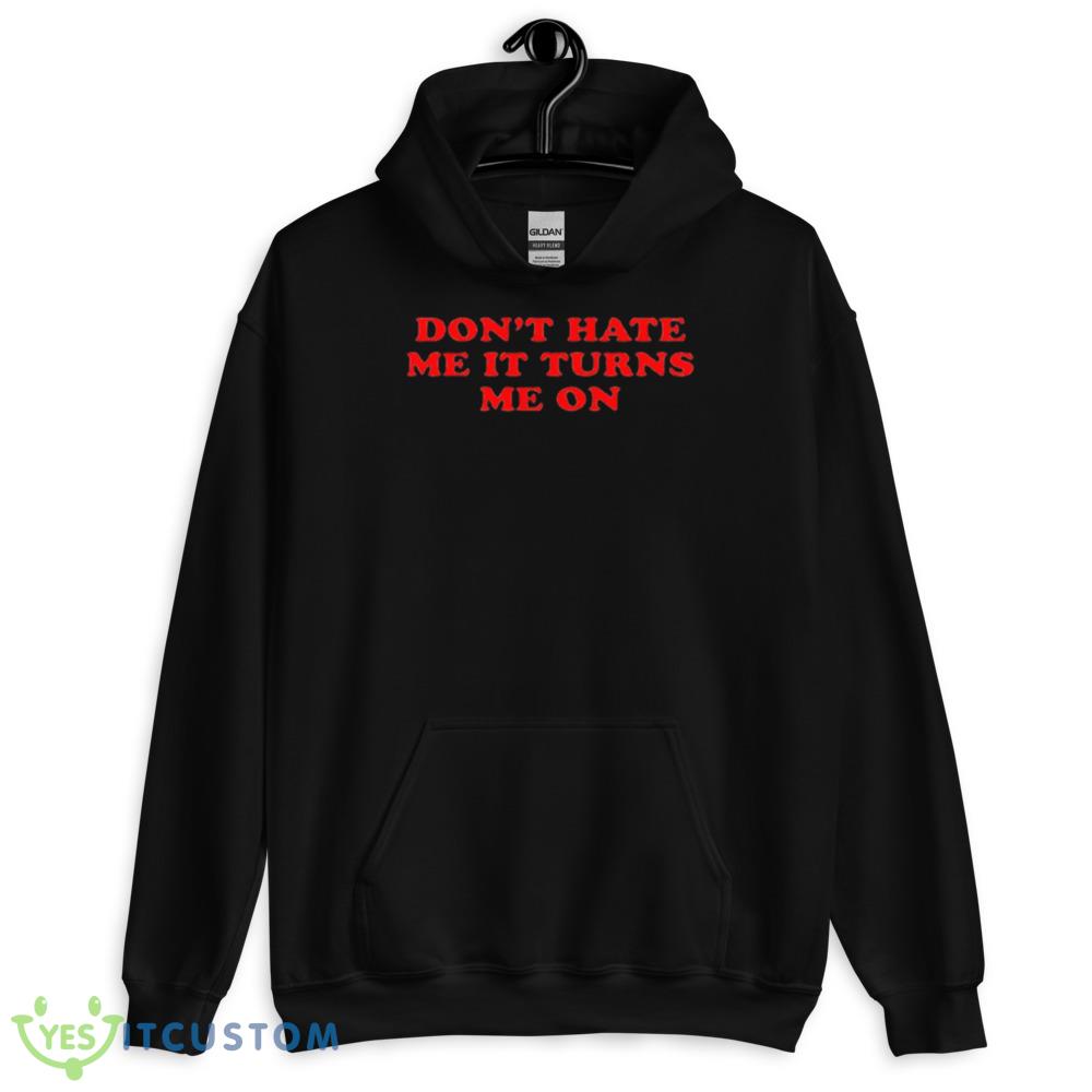 Don’t Hate Me It Turn Me On Graphics Shirt 13 Don’t Hate Me It Turn Me On Graphics Shirt - 18500 Unisex Heavy Blend Hooded Sweatshirt
