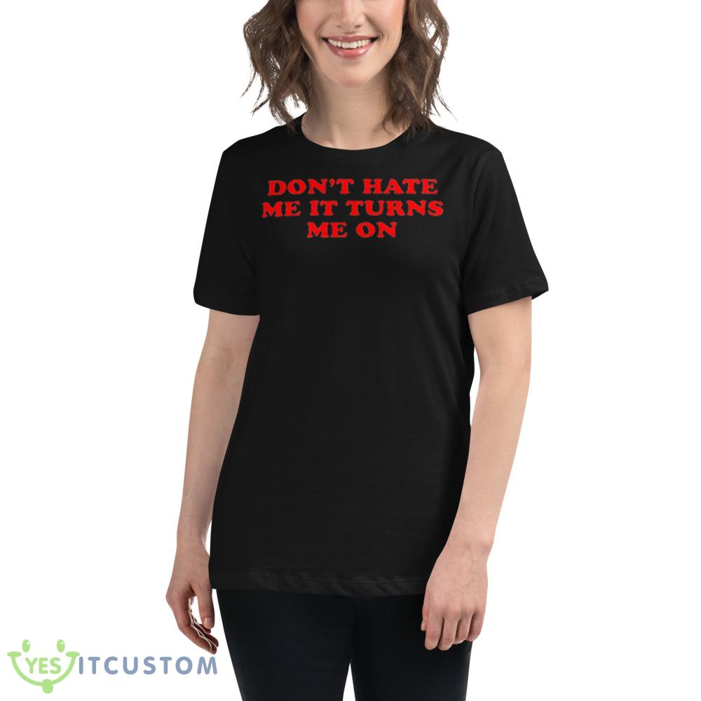 Don’t Hate Me It Turn Me On Graphics Shirt 3 Don’t Hate Me It Turn Me On Graphics Shirt - 6400 Women's Relaxed Short Sleeve Jersey Tee