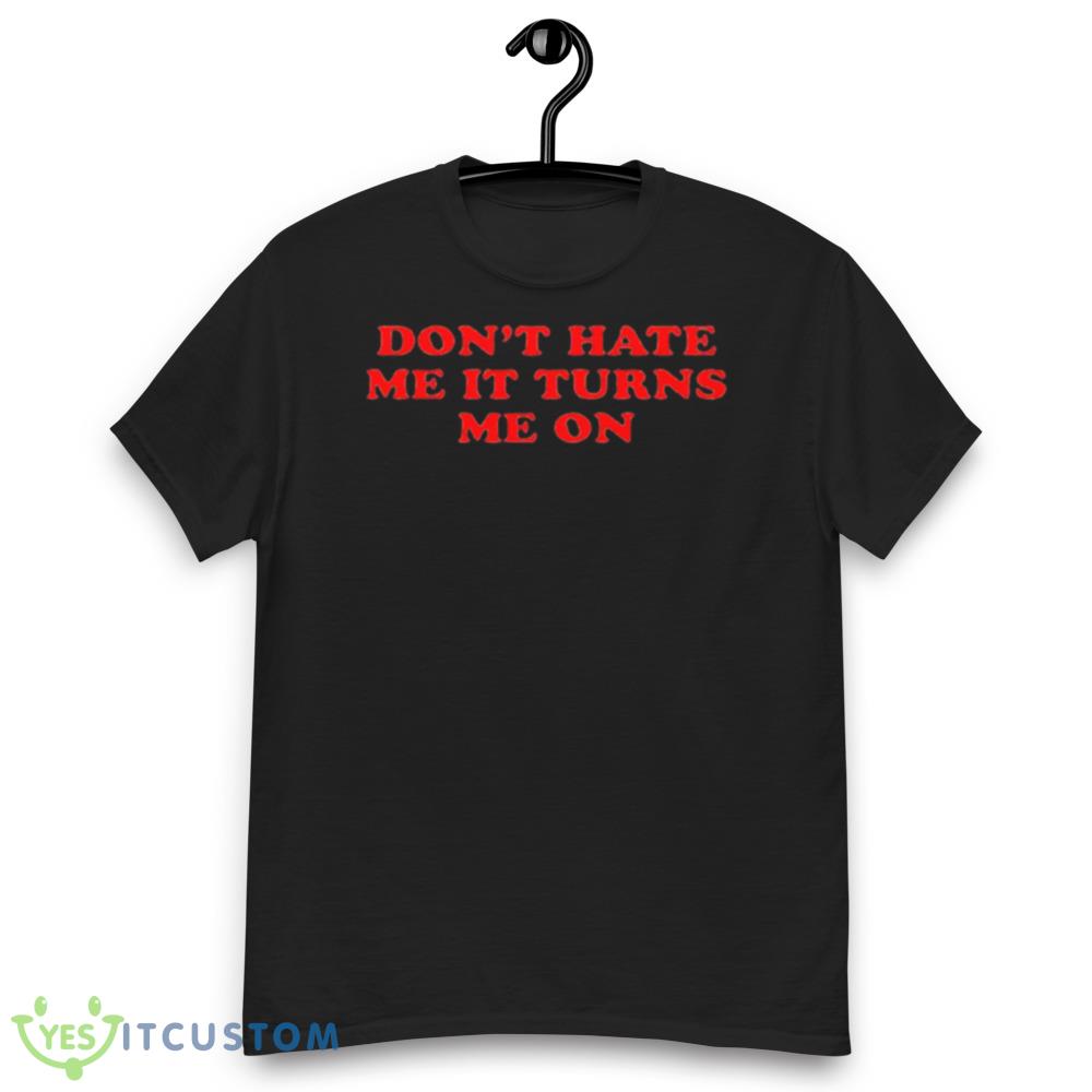 Don’t Hate Me It Turn Me On Graphics Shirt 6 Don’t Hate Me It Turn Me On Graphics Shirt - Men’s Classic Tee Gildan 5000