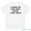 Favorite Child Collective I Used To Like Men Until I Got Help Shirt - 500 Men’s Classic Tee Gildan