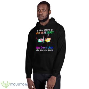 Flamingo Stop Asking Why We’re Crazy We Don’t Ask Why You’re So Stupid Shirt - 18500 Unisex Heavy Blend Hooded Sweatshirt