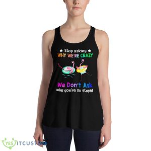 Flamingo Stop Asking Why We’re Crazy We Don’t Ask Why You’re So Stupid Shirt - 8800 Women's Flowy Racerback Tank