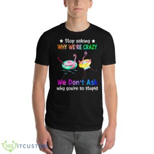 Flamingo Stop Asking Why We’re Crazy We Don’t Ask Why You’re So Stupid Shirt - 980 Lightweight Fashion Short Sleeve T-Shirt