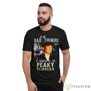 I Do Bad Things By Orders Of The Peaky Blinders Shirt 7 I Do Bad Things By Orders Of The Peaky Blinders Shirt - Short Sleeve T-Shirt