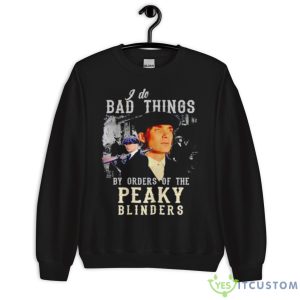 I Do Bad Things By Orders Of The Peaky Blinders Shirt 8 I Do Bad Things By Orders Of The Peaky Blinders Shirt - Unisex Crewneck Sweatshirt