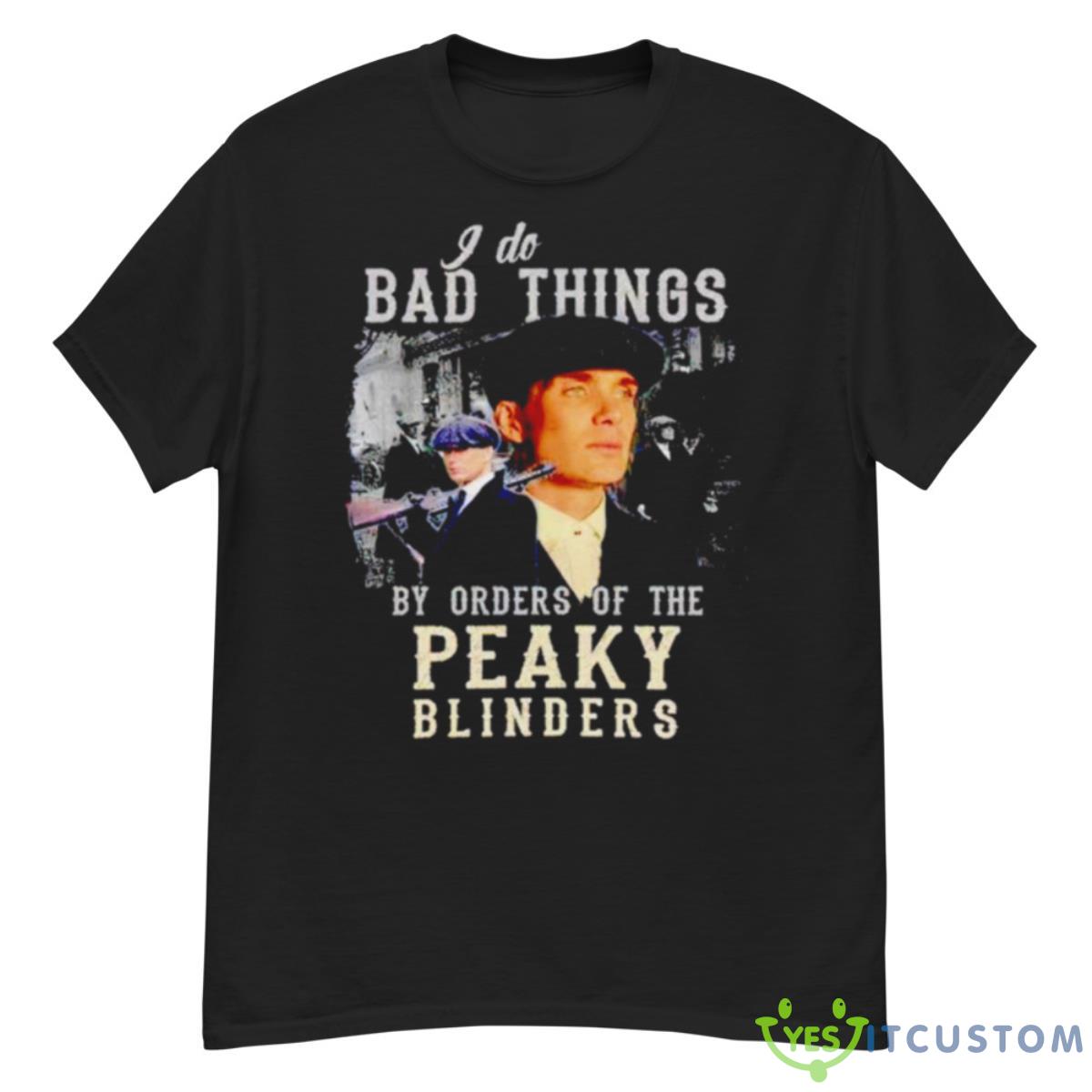 I Do Bad Things By Orders Of The Peaky Blinders Shirt 12 I Do Bad Things By Orders Of The Peaky Blinders Shirt - G500 Men’s Classic T-Shirt