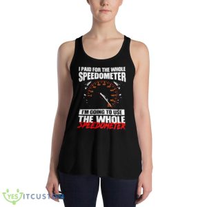 I Paid For The Whole Speedometer I’m Going To Use The Whole Speedometer Shirt 7 I Paid For The Whole Speedometer I’m Going To Use The Whole Speedometer Shirt - 8800 Women's Flowy Racerback Tank