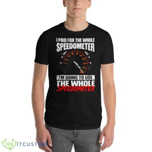 I Paid For The Whole Speedometer I’m Going To Use The Whole Speedometer Shirt 8 I Paid For The Whole Speedometer I’m Going To Use The Whole Speedometer Shirt - 980 Lightweight Fashion Short Sleeve T-Shirt