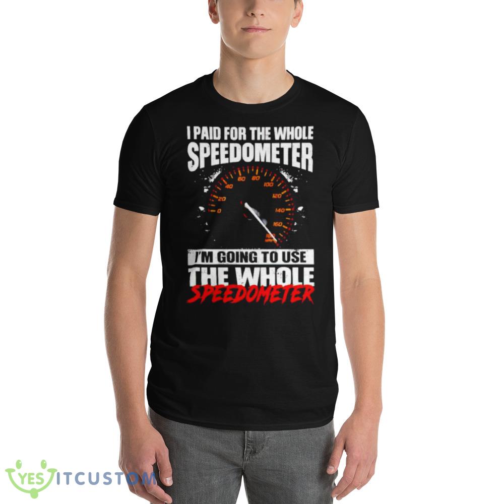 I Paid For The Whole Speedometer I’m Going To Use The Whole Speedometer Shirt 4 I Paid For The Whole Speedometer I’m Going To Use The Whole Speedometer Shirt - 980 Lightweight Fashion Short Sleeve T-Shirt