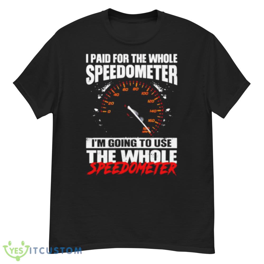 I Paid For The Whole Speedometer I’m Going To Use The Whole Speedometer Shirt 5 I Paid For The Whole Speedometer I’m Going To Use The Whole Speedometer Shirt - Men’s Classic Tee Gildan 5000
