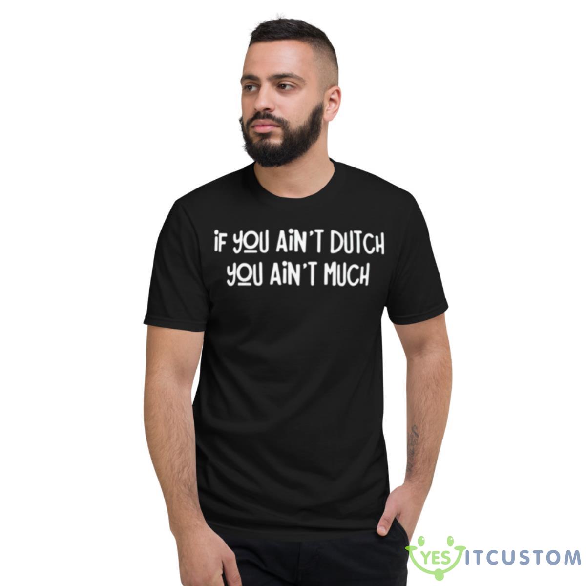 If You Ain’t Dutch You Ain’t Much Shirt 2 If You Ain’t Dutch You Ain’t Much Shirt - Short Sleeve T-Shirt