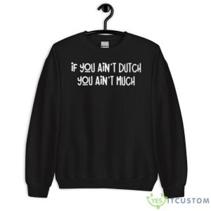 If You Ain’t Dutch You Ain’t Much Shirt 8 If You Ain’t Dutch You Ain’t Much Shirt - Unisex Crewneck Sweatshirt