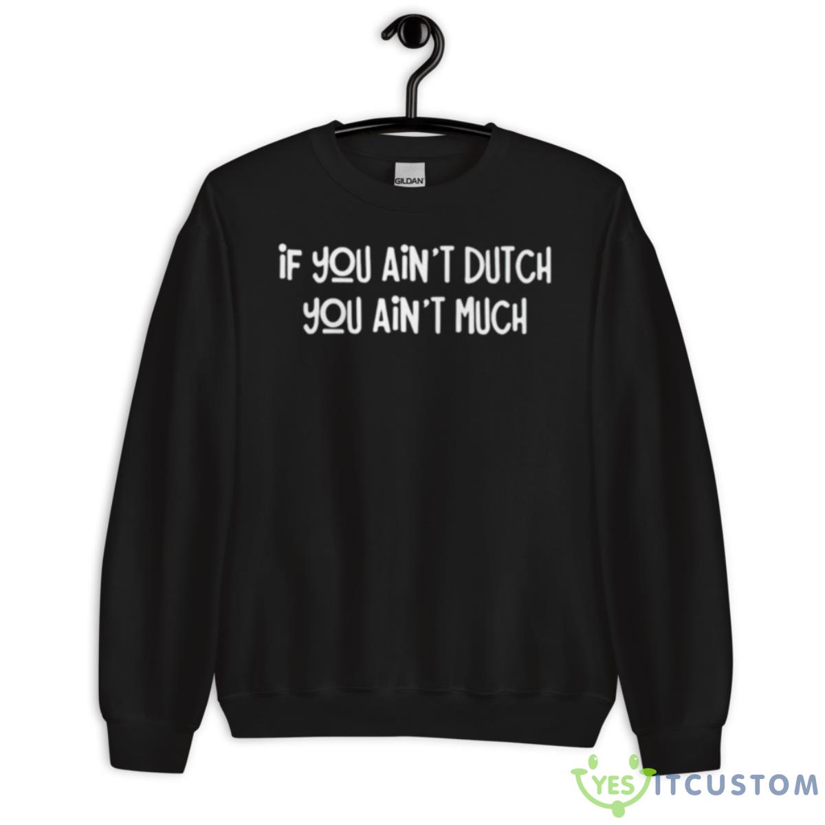If You Ain’t Dutch You Ain’t Much Shirt 13 If You Ain’t Dutch You Ain’t Much Shirt - Unisex Crewneck Sweatshirt