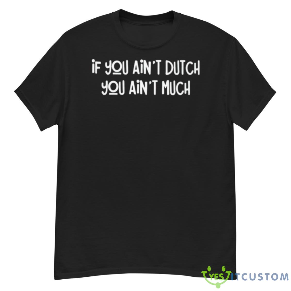 If You Ain’t Dutch You Ain’t Much Shirt 12 If You Ain’t Dutch You Ain’t Much Shirt - G500 Men’s Classic T-Shirt