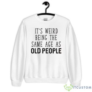 It’s Weird Being The Same Age As Old People T Shirt - Unisex Heavy Blend Crewneck Sweatshirt