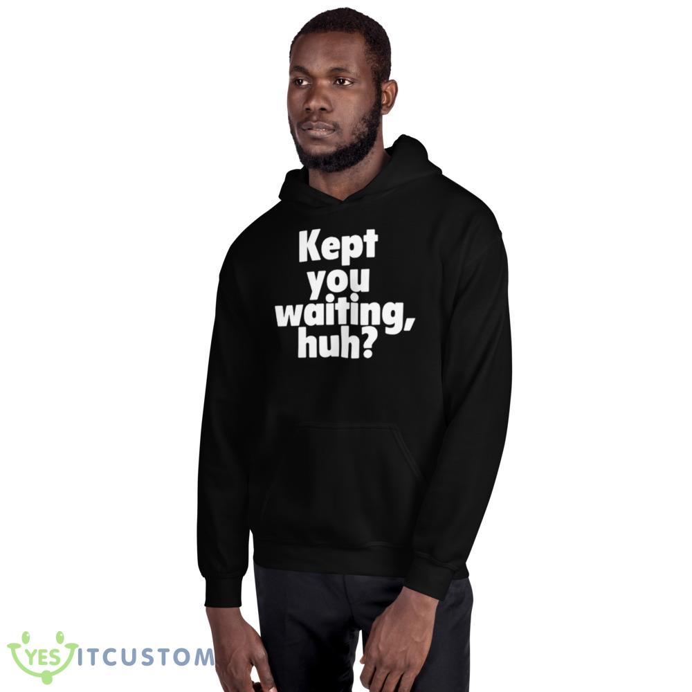 Kept You Waiting Huh Graphics Shirt 2 Kept You Waiting Huh Graphics Shirt - 18500 Unisex Heavy Blend Hooded Sweatshirt