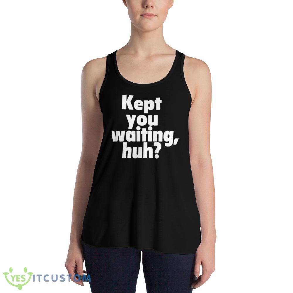 Kept You Waiting Huh Graphics Shirt 3 Kept You Waiting Huh Graphics Shirt - 8800 Women's Flowy Racerback Tank