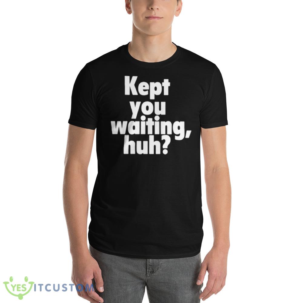 Kept You Waiting Huh Graphics Shirt 11 Kept You Waiting Huh Graphics Shirt - 980 Lightweight Fashion Short Sleeve T-Shirt