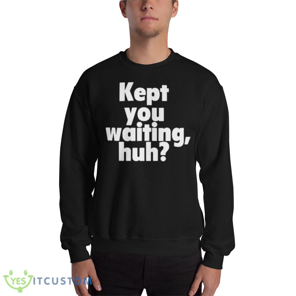 Kept You Waiting Huh Graphics Shirt 10 Kept You Waiting Huh Graphics Shirt - 18000 Unisex Heavy Blend Crewneck Sweatshirt