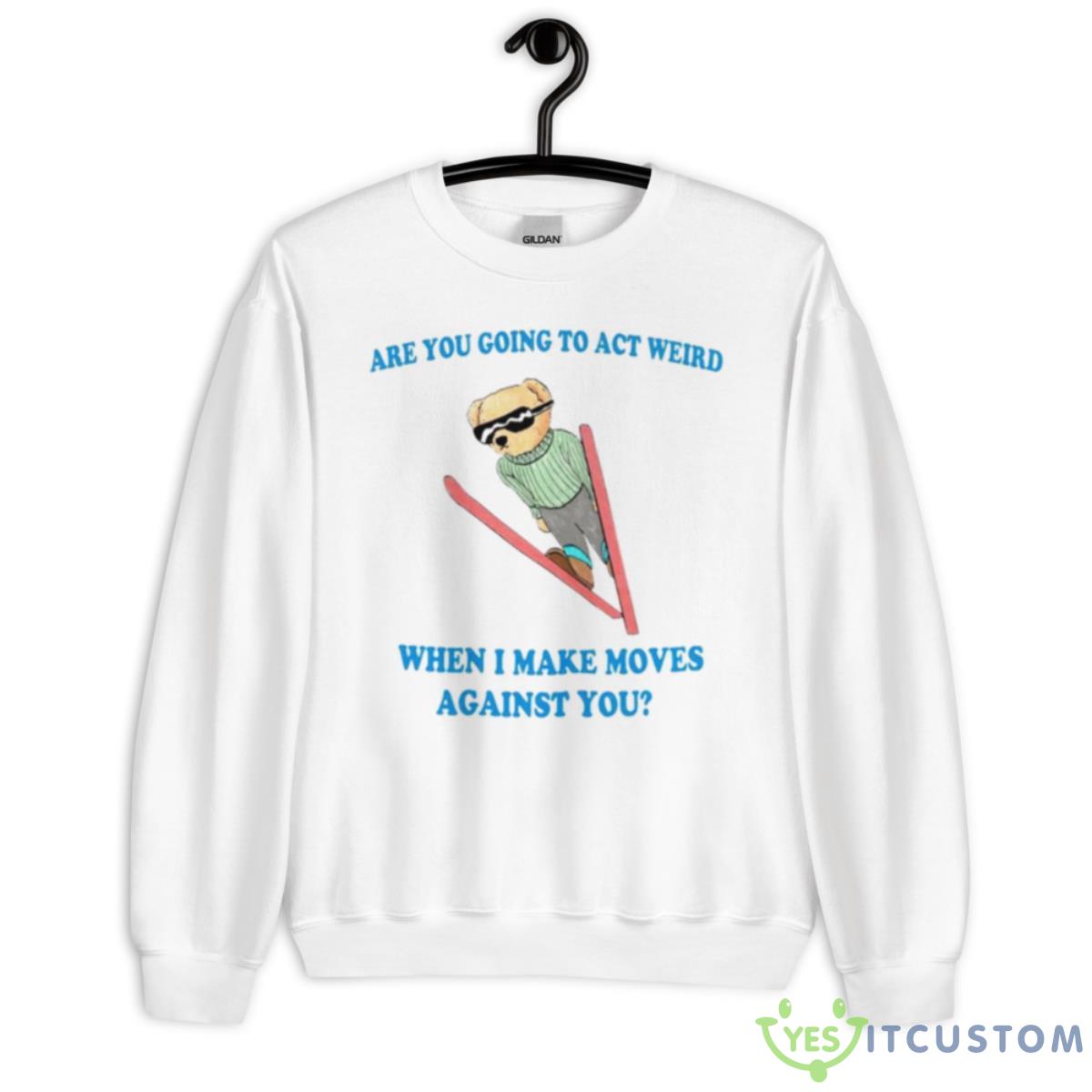 Teddy Bear Are You Going To Act Weird When I Make Moves Against You Shirt 11 Teddy Bear Are You Going To Act Weird When I Make Moves Against You Shirt - Unisex Heavy Blend Crewneck Sweatshirt