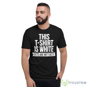This T Shirt Is White Facts Are Not Facts Shirt - Short Sleeve T-Shirt