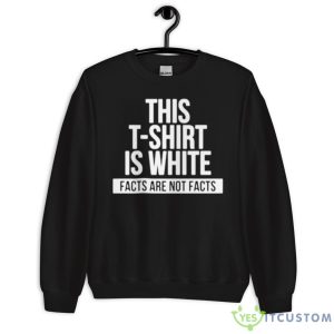 This T Shirt Is White Facts Are Not Facts Shirt - Unisex Crewneck Sweatshirt