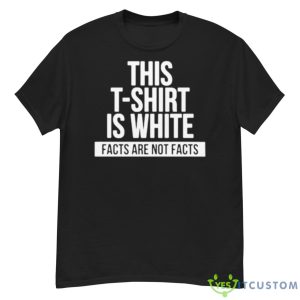 This T Shirt Is White Facts Are Not Facts Shirt - G500 Men’s Classic T-Shirt