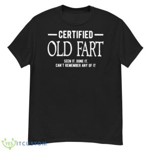 Certified Old Fart Seen It Done It Can’t Remember Any Of It Shirt - G500 Men’s Classic T-Shirt