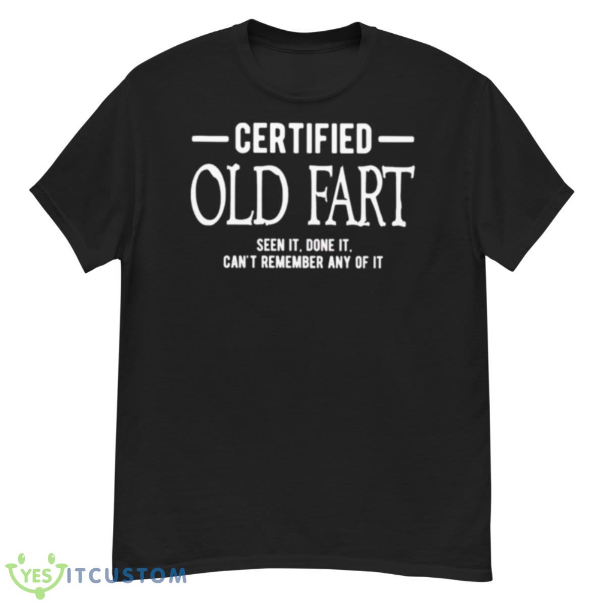 Certified Old Fart Seen It Done It Can’t Remember Any Of It Shirt 12 Certified Old Fart Seen It Done It Can’t Remember Any Of It Shirt - G500 Men’s Classic T-Shirt