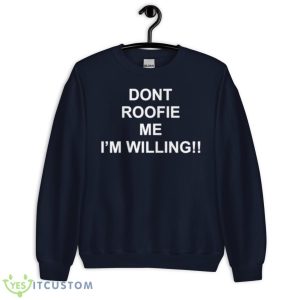Dont Roofie Me I’m Willing Shirt - Unisex Crewneck Sweatshirt-1