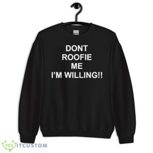 Dont Roofie Me I’m Willing Shirt 8 Dont Roofie Me I’m Willing Shirt - Unisex Crewneck Sweatshirt