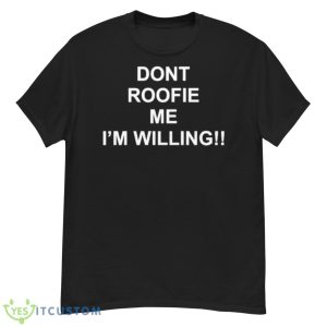 Dont Roofie Me I’m Willing Shirt - G500 Men’s Classic T-Shirt
