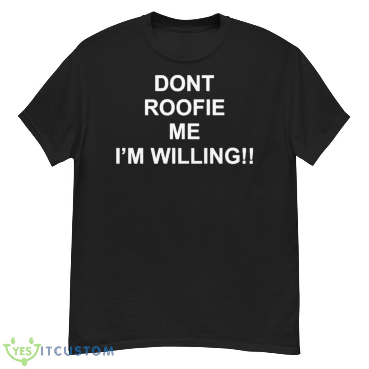 Dont Roofie Me I’m Willing Shirt 12 Dont Roofie Me I’m Willing Shirt - G500 Men’s Classic T-Shirt