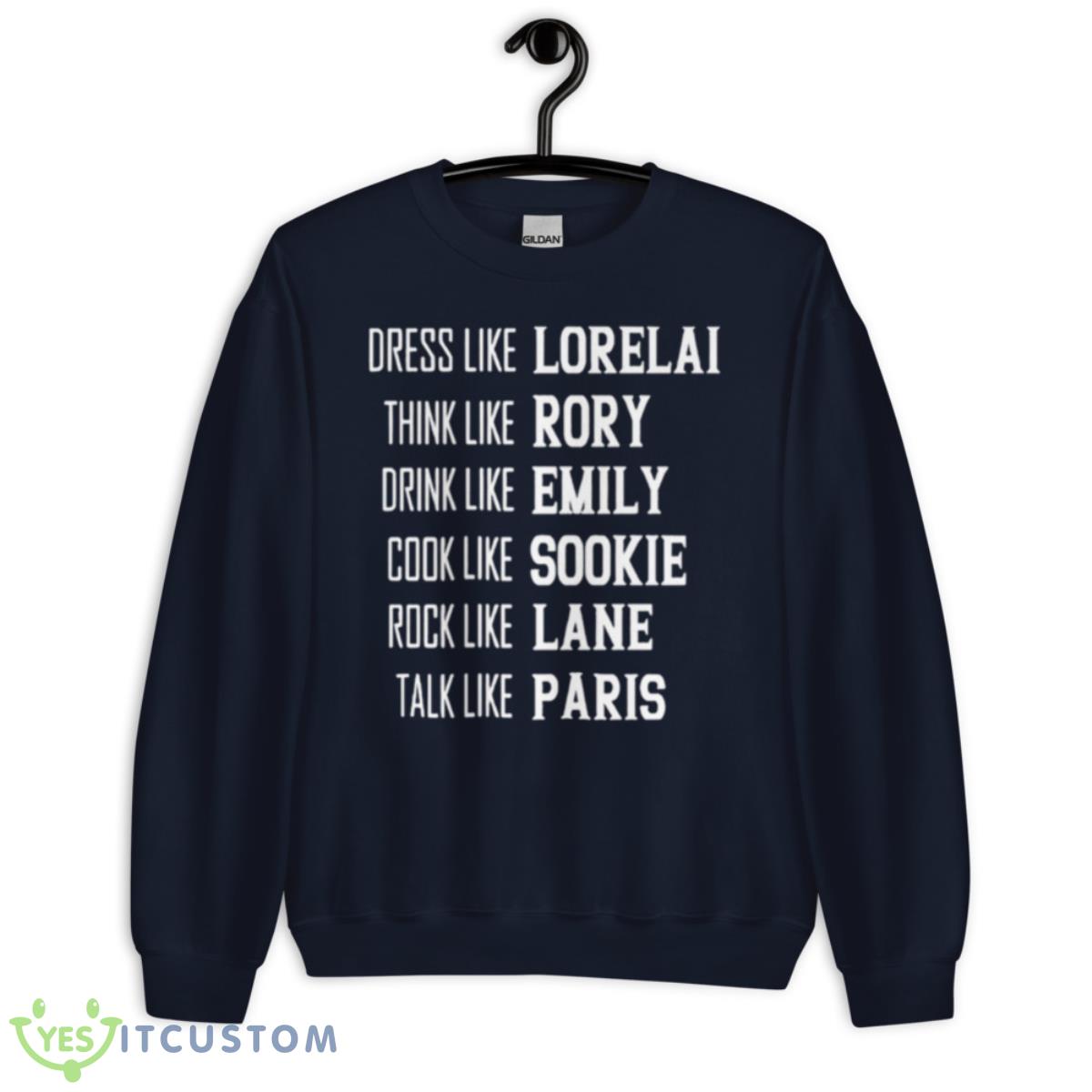 Dress Like Lorelai Think Like Rory Drink Like Emily Cook Like Sookie Rock Like Lane Talk Like Paris Shirt 2 Dress Like Lorelai Think Like Rory Drink Like Emily Cook Like Sookie Rock Like Lane Talk Like Paris Shirt - Unisex Crewneck Sweatshirt-1