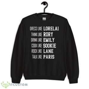 Dress Like Lorelai Think Like Rory Drink Like Emily Cook Like Sookie Rock Like Lane Talk Like Paris Shirt 8 Dress Like Lorelai Think Like Rory Drink Like Emily Cook Like Sookie Rock Like Lane Talk Like Paris Shirt - Unisex Crewneck Sweatshirt