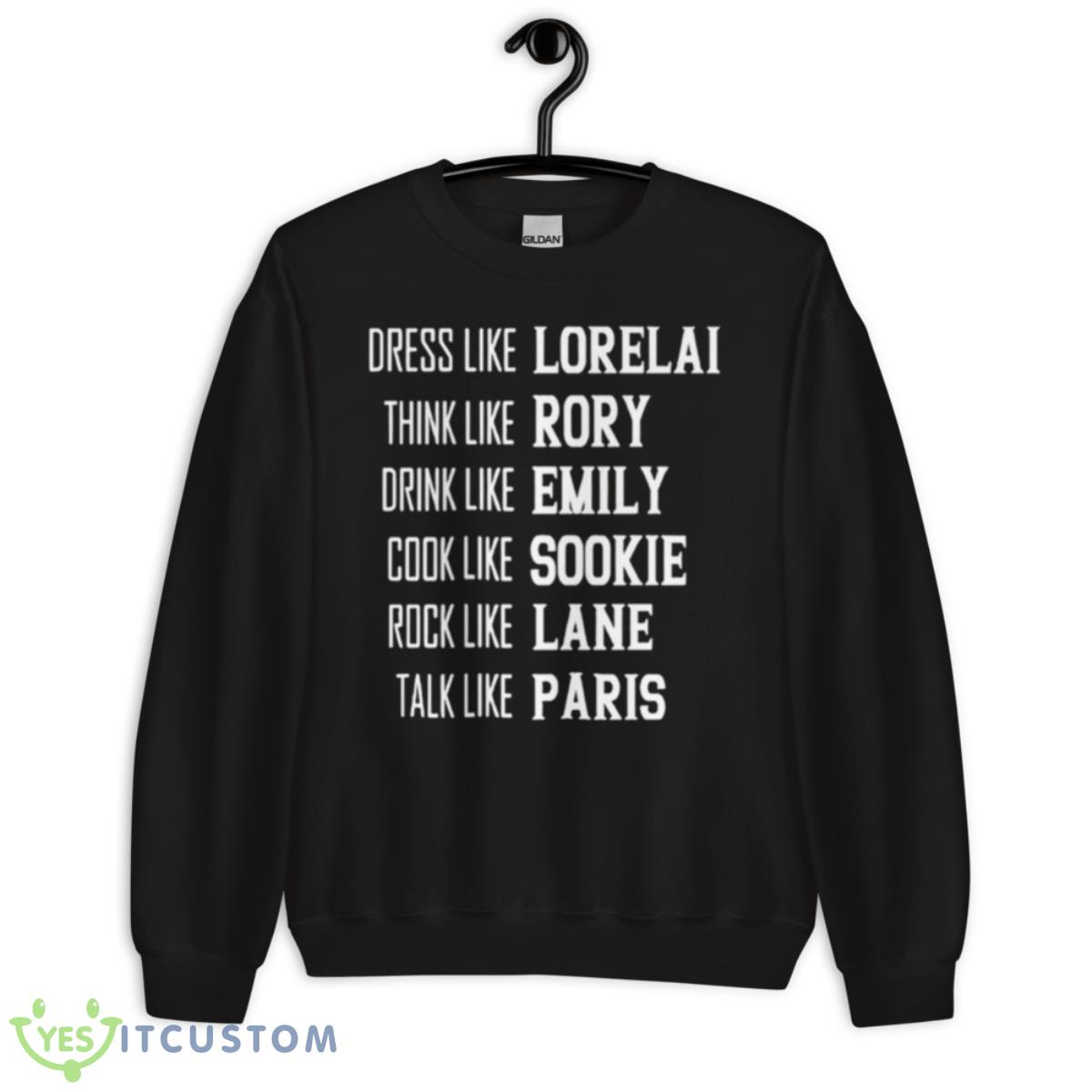 Dress Like Lorelai Think Like Rory Drink Like Emily Cook Like Sookie Rock Like Lane Talk Like Paris Shirt 13 Dress Like Lorelai Think Like Rory Drink Like Emily Cook Like Sookie Rock Like Lane Talk Like Paris Shirt - Unisex Crewneck Sweatshirt