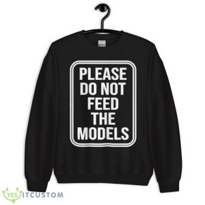 Featherlight Please Do Not Feed The Models Shirt 8 Featherlight Please Do Not Feed The Models Shirt - Unisex Crewneck Sweatshirt