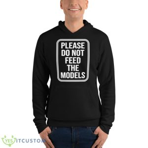 Featherlight Please Do Not Feed The Models Shirt 9 Featherlight Please Do Not Feed The Models Shirt - Unisex Fleece Pullover Hoodie