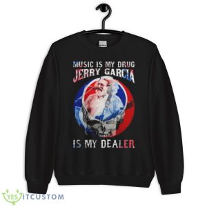 Grateful Dead Music Is My Drug Jerry Garcia Is My Dealer Shirt - Unisex Crewneck Sweatshirt