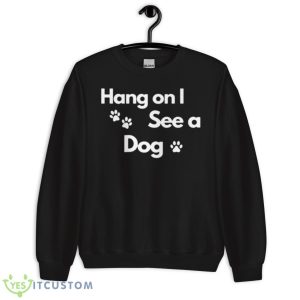 Hang On I See A Dog Shirt 8 Hang On I See A Dog Shirt - Unisex Crewneck Sweatshirt
