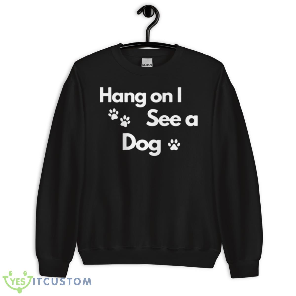 Hang On I See A Dog Shirt 3 Hang On I See A Dog Shirt - Unisex Crewneck Sweatshirt